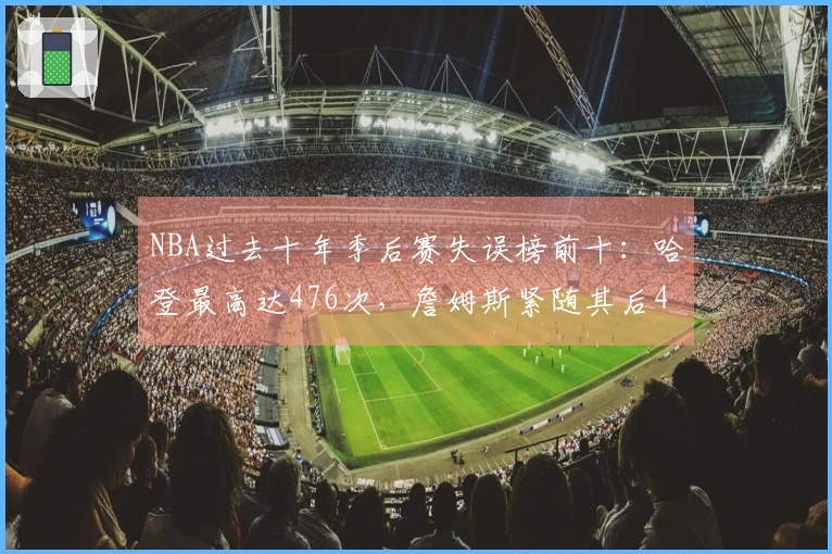 NBA过去十年季后赛失误榜前十:哈登最高达476次,詹姆斯紧随其后460次