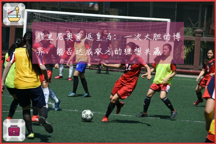 穆里尼奥重返皇马：一次大胆的博弈，能否达成双方的理想共赢