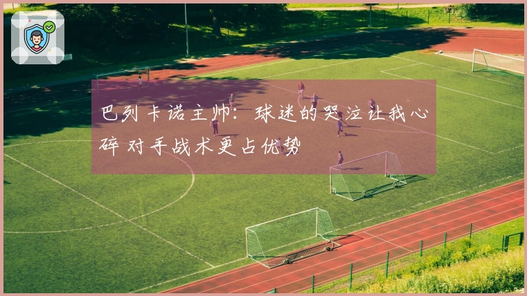 巴列卡诺主帅:球迷的哭泣让我心碎 对手战术更占优势